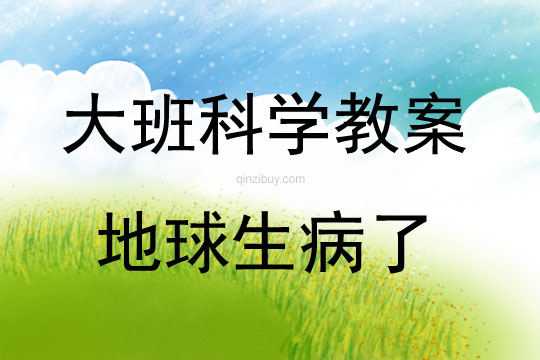 大班科学活动地球生病了教案反思
