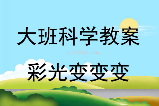 大班科学活动教案：彩光变变变教案(附教学反思)