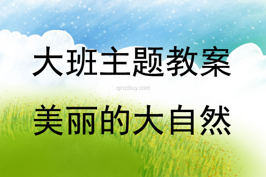 大班主题活动教案：美丽的大自然教案教案(附教学反思)