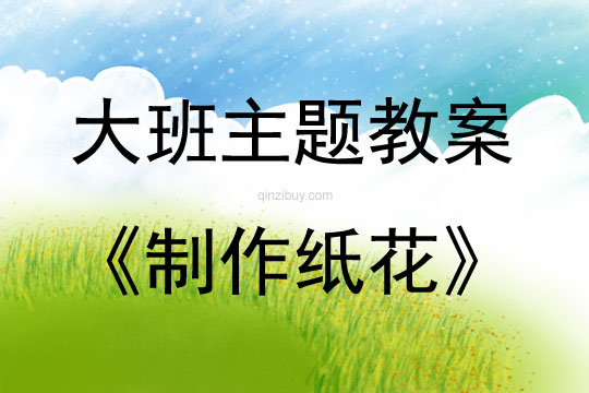 大班主题活动教案：制作纸花教案(附教学反思)