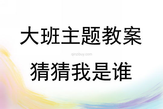 大班主题活动教案：猜猜我是谁教案(附教学反思)