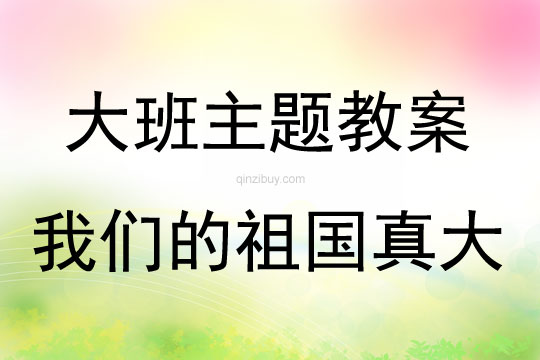 大班主题活动教案：我们的祖国真大教案(附教学反思)