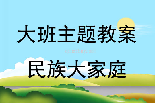 大班主题活动教案：民族大家庭教案(附教学反思)