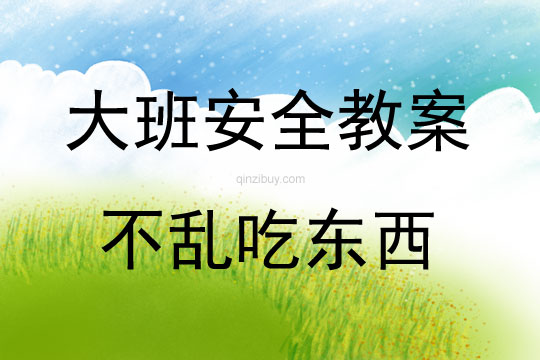 大班安全活动教案：不乱吃东西教案(附教学反思)