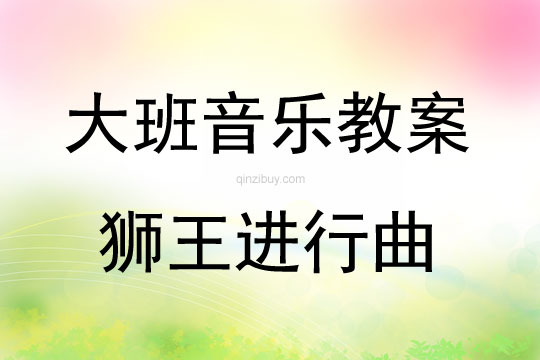 大班音乐活动教案：狮王进行曲教案(附教学反思)