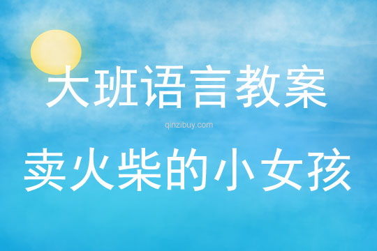 大班语言活动教案：卖火柴的小女孩教案(附教学反思)