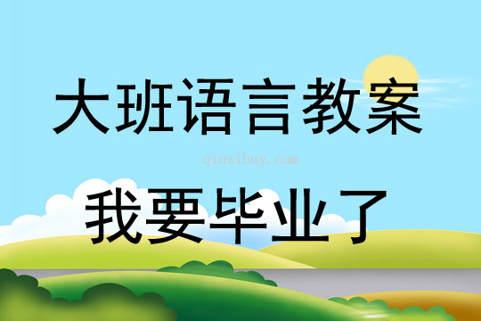 大班语言活动教案：《我要毕业了》教案