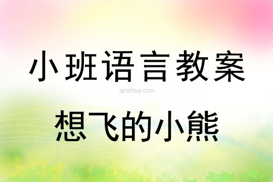 小班语言教案：想飞的小熊小班语言教案：想飞的小熊