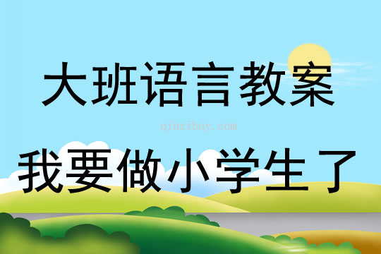 大班语言活动教案：我要做小学生了教案(附教学反思)