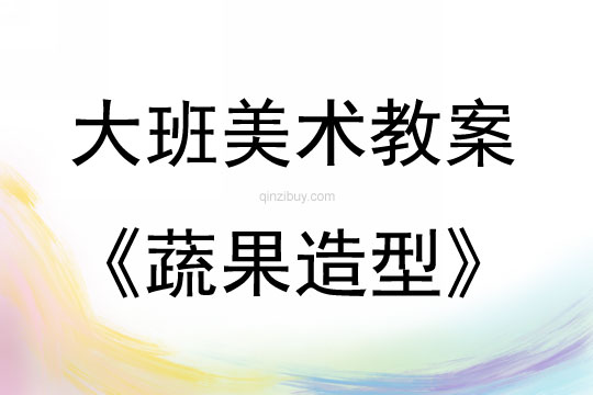 大班美术活动蔬果造型教案反思