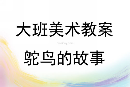 大班美术活动教案：鸵鸟的故事教案(附教学反思)