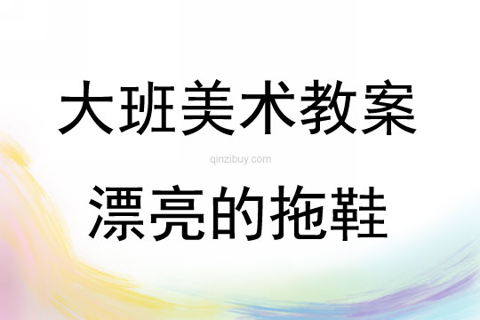 大班美术活动教案：漂亮的拖鞋教案(附教学反思)
