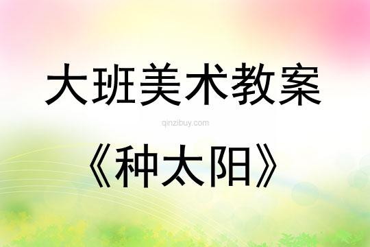 大班美术活动教案：种太阳教案(附教学反思)