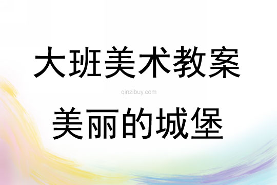 大班美术活动教案：美丽的城堡教案