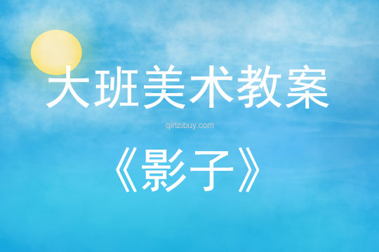 大班美术活动教案：影子教案(附教学反思)