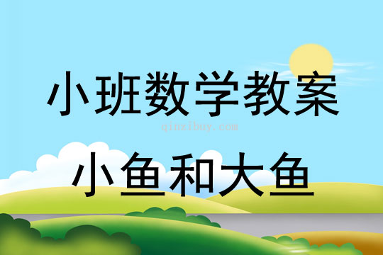 幼儿园小班数学教案：小鱼和大鱼小班数学教案：小鱼和大鱼