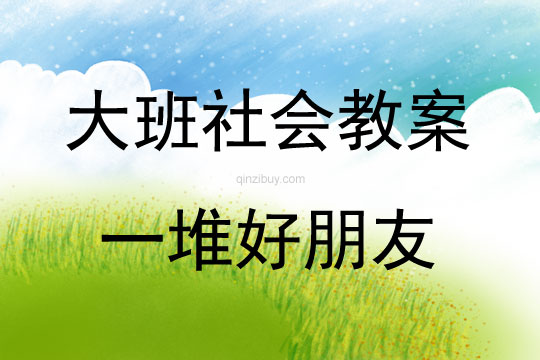 大班社会活动教案：一堆好朋友教案(附教学反思)