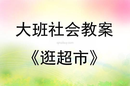 大班社会活动教案：逛超市教案(附教学反思)