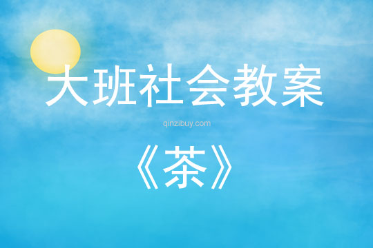 大班社会活动教案：茶教案(附教学反思)