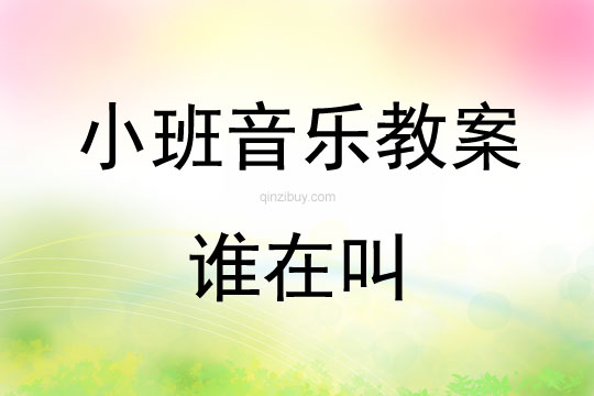 幼儿园小班歌唱教案：谁在叫小班歌唱教案：谁在叫