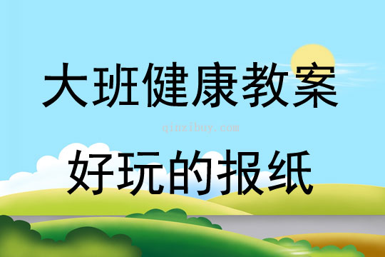 大班健康活动教案：《好玩的报纸》教案(附教学反思)