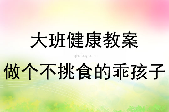 大班健康活动教案：做个不挑食的乖孩子教案(附教学反思)