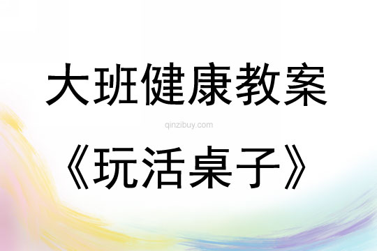 大班健康活动玩活桌子教案反思