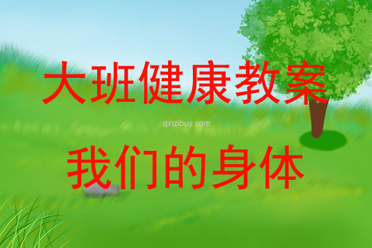 大班健康活动教案：我们的身体教案(附教学反思)