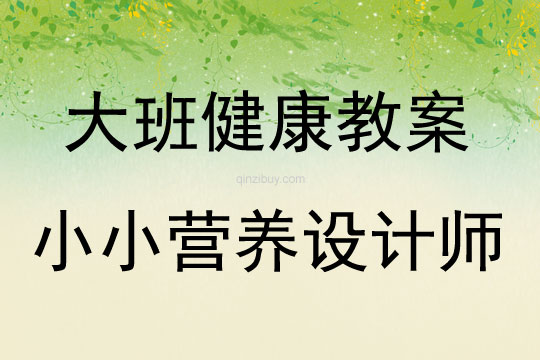 大班健康活动教案：小小营养设计师教案(附教学反思)