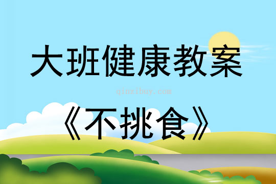 大班健康活动教案：不挑食教案(附教学反思)