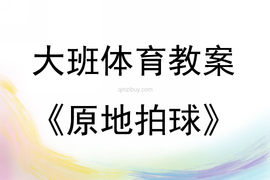 大班体育游戏活动教案：原地拍球教案(附教学反思)