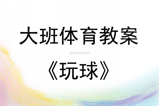 大班体育游戏活动教案：玩球教案(附教学反思)