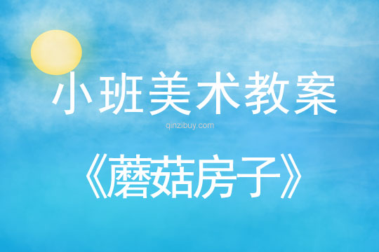 幼儿园小班绘画教案：蘑菇房子小班绘画教案：蘑菇房子