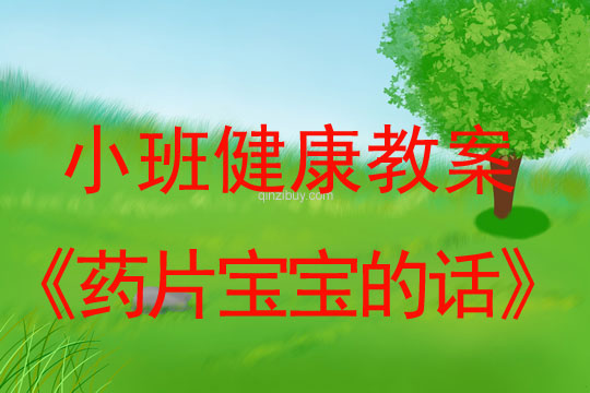 小班健康活动教案：药片宝宝的话教案