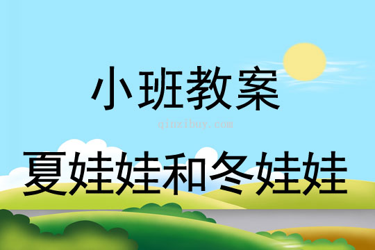 幼儿园小班教案：夏娃娃和冬娃娃幼儿园小班教案：夏娃娃和冬娃娃