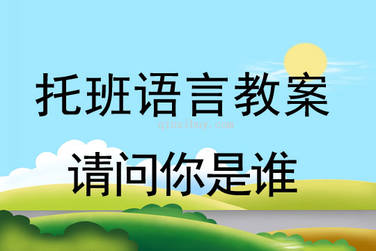幼儿园托班语言教案：请问你是谁幼儿园托班语言教案：请问你是谁