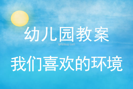 幼儿园环保教案:我们喜欢的环境幼儿园环保教案:我们喜欢的环境