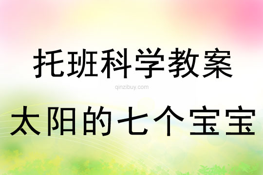 幼儿园托班科学教案：太阳的七个宝宝托班科学教案：太阳的七个宝宝