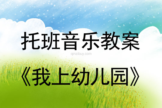 幼儿园托班音乐教案：我上幼儿园托班音乐教案：我上幼儿园