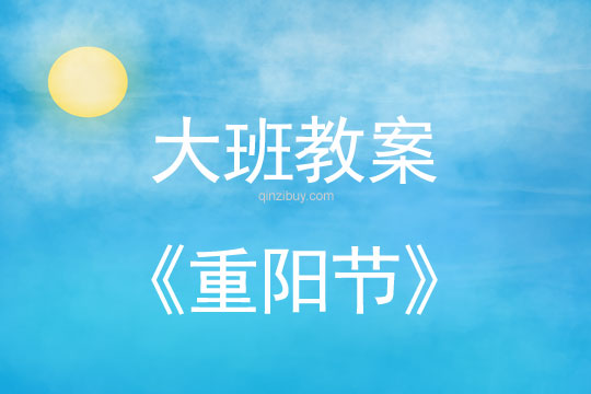 大班重阳教案：重阳节教案(附教学反思)