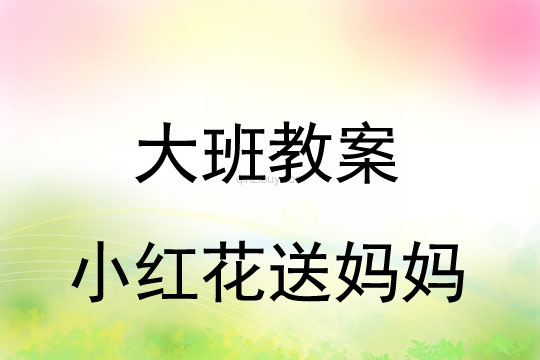 大班母亲节教案：小红花送妈妈教案反思