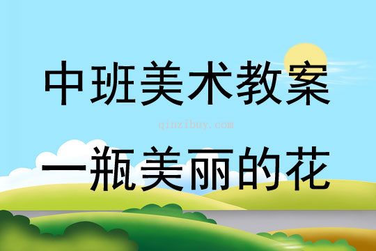 中班美术活动教案：一瓶美丽的花教案(附教学反思)
