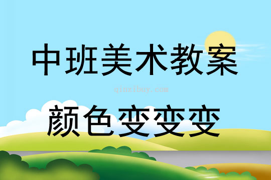 中班美术活动教案：颜色变变变教案(附教学反思)