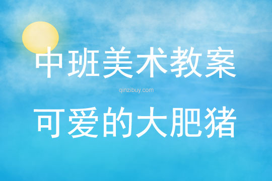 中班美术活动教案：可爱的大肥猪教案(附教学反思)