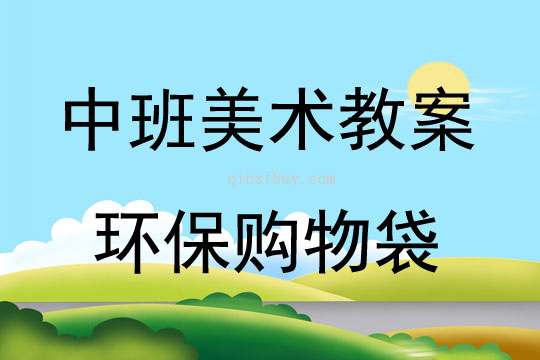 中班美术活动教案：环保购物袋教案(附教学反思)