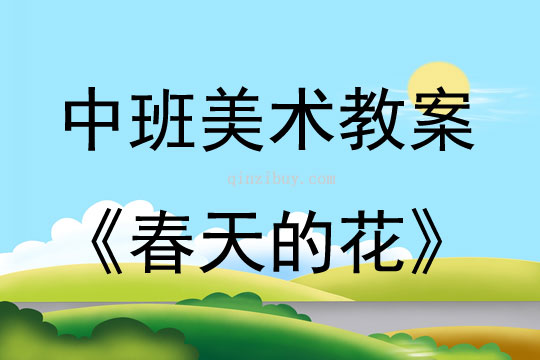 中班美术活动教案：春天的花教案(附教学反思)