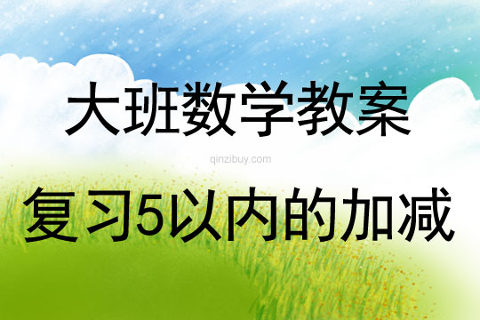 幼儿园大班数学活动：复习5以内的加减大班数学活动：复习5以内的加减