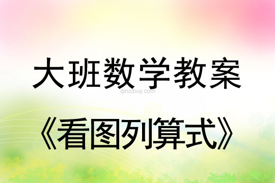 大班数学教案：看图列算式大班数学教案：看图列算式