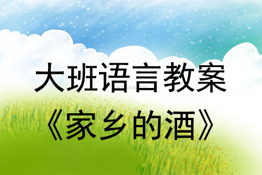大班语言教案：家乡的酒大班语言教案：家乡的酒