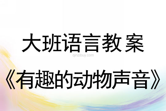 大班语言教案：《有趣的动物声音》大班教案：《有趣的动物声音》